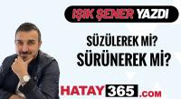 IŞIK ŞENER; “SÜZÜLEREK Mİ? SÜRÜNEREK Mİ?”